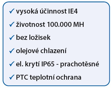  vysoká účinnost IE4  životnost 100.000 MH  bez ložisek  olejové chlazení  el. krytí IP65 - prachotěsné  PTC teplotní ochrana